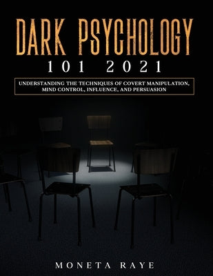 Dark Psychology 101 2021: Understanding the Techniques of Covert Manipulation, Mind Control, Influence, and Persuasion by Raye, Moneta
