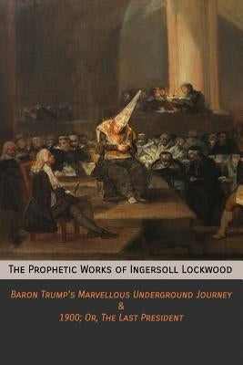 The Prophetic Works of Ingersoll Lockwood: Baron Trump's Marvellous Underground Journey & 1900; Or, The Last President Paperback Mockingbird Press