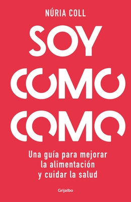 Soy Como Como: Una Guía Para Mejorar Tu Alimentación Y Cuidar Tu Salud / I Am Wh at I Eat: A Guide to Improve Your Diet and Take Care of Your Health by Coll, Núria