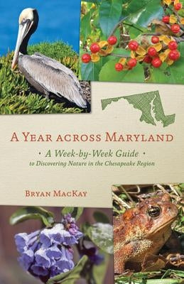 A Year Across Maryland: A Week-By-Week Guide to Discovering Nature in the Chesapeake Region by MacKay, Bryan