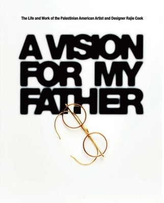 A Vision for My Father: The Life and Work of Palestinian-American Artist and Designer Rajie Cook by Cook, Rajie