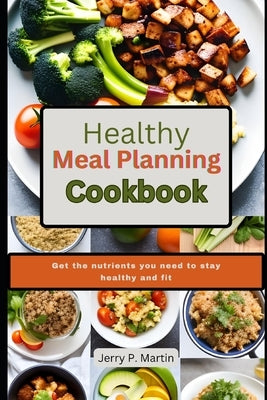 Healthy Meal Planning Cookbook: Get the nutrients you need to stay healthy and fit. Paperback Independently Published