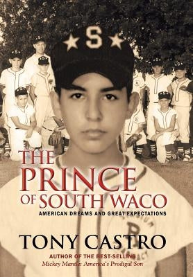 The Prince of South Waco: American Dreams and Great Expectations by Castro, Tony