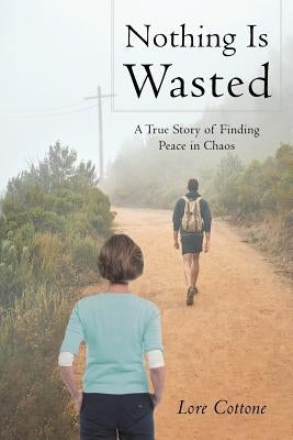 Nothing Is Wasted: A True Story of Finding Peace in Chaos by Cottone, Lore