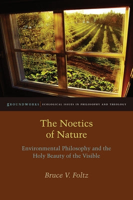 The Noetics of Nature: Environmental Philosophy and the Holy Beauty of the Visible by Foltz, Bruce V.