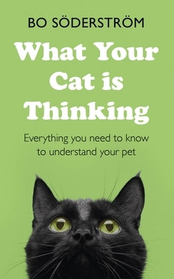 What Your Cat Is Thinking: Everything You Need to Know to Understand Your Pet by Söderström, Bo