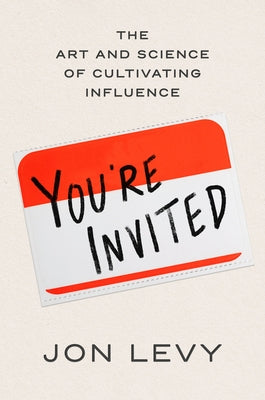 You're Invited: The Art and Science of Cultivating Influence by Levy, Jon