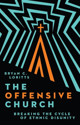 The Offensive Church: Breaking the Cycle of Ethnic Disunity by Loritts, Bryan C.