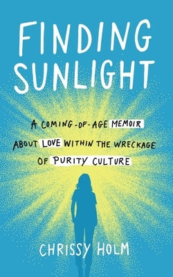Finding Sunlight: A Coming-Of-Age Memoir about Love Within the Wreckage of Purity Culture by Holm, Chrissy