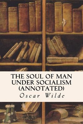 The Soul of Man Under Socialism (annotated) by Wilde, Oscar