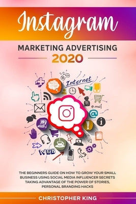 Instagram Marketing Advertising 2020: The beginners guide on how to grow your small business using social media influencer secrets taking advantage of by King, Christopher