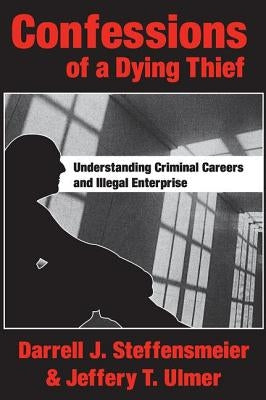 Confessions of a Dying Thief: Understanding Criminal Careers and Illegal Enterprise by Steffensmeier, Darrell J.