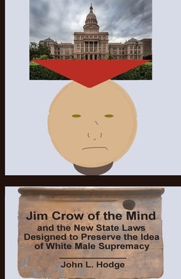 Jim Crow of the Mind and the New State Laws Designed to Preserve the Idea of White Male Supremacy Paperback John L. Hodge, Publisher
