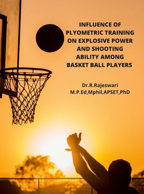 Influence of Plyometric Training on Explosive Power and Shooting Ability Among Basket Ball Players by R, Rajeswari