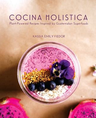 Cocina Holistica: Plant-Powered Recipes Inspired by Guatemalan Superfoods Paperback Veriditas Publishing