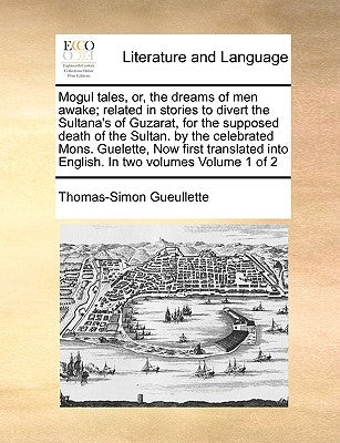 Mogul Tales, Or, the Dreams of Men Awake; Related in Stories to Divert the Sultana's of Guzarat, for the Supposed Death of the Sultan. by the Celebrat Paperback Gale Ecco, Print Editions