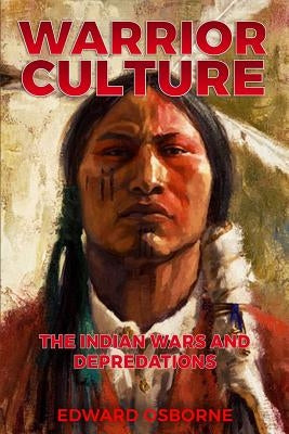 Warrior Culture: The Indian Wars and Depredations by Osborne, Edward