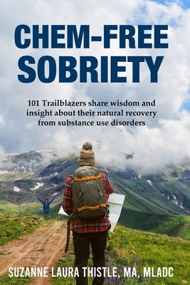 Chem-Free Sobriety: 101 Trailblazers share wisdom and insight about their natural recovery from substance use disorders by Thistle, Suzanne Laura