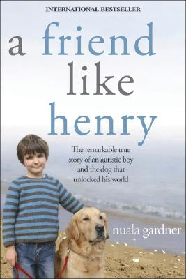 A Friend Like Henry: The Remarkable True Story of an Autistic Boy and the Dog That Unlocked His World by Gardner, Nuala