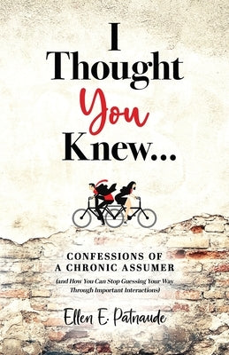 I Thought You Knew...: Confessions of a Chronic Assumer (and How You Can Stop Guessing Your Way Through Important Interactions) by Patnaude, Ellen