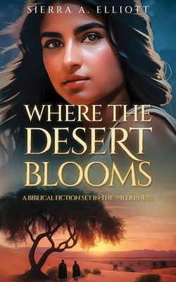 Where the Desert Blooms: A Biblical Fiction Set in the Wilderness Paperback Independently Published