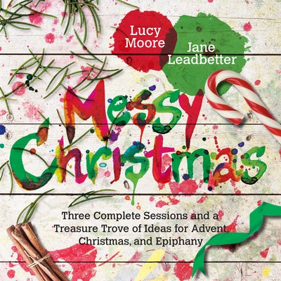 Messy Christmas: Three Complete Sessions and a Treasure Trove of Ideas for Advent, Christmas, and Epiphany by Moore, Lucy