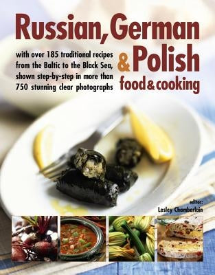 Russian, German & Polish Food & Cooking: With Over 185 Traditional Recipes and 750 Photographs by Chamberlain, Lesley