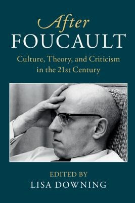 After Foucault: Culture, Theory, and Criticism in the 21st Century by Downing, Lisa