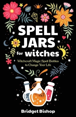 Spell Jars for Witches: Witchcraft Magic Spell Bottles to Change Your Life Paperback Independently Published
