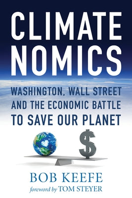 Climatenomics: Washington, Wall Street and the Economic Battle to Save Our Planet by Keefe, Bob