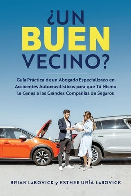 ¿Un Buen Vecino?: Guía Práctica de Un Abogado Especializado En Accidentes Automovilísticos Para Que Tú Mismo Le Ganes a Las Grandes Comp by Labovick, Brian