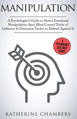 Manipulation: A Psychologist's Guide to Detect Emotional Manipulation, Spot Mind Control Tricks of Influence & Persuasion Tactics to by Chambers, Katherine