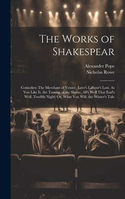 The Works of Shakespear: Comedies: The Merchant of Venice. Love's Labour's Lost. As You Like It. the Taming of the Shrew. All's Well That End's by Pope, Alexander