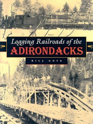 Logging Railroads of the Adirondacks by Gove, William