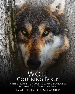 Wolf Coloring Book: A Hyper Realistic Adult Coloring Book of 40 Realistic Wolf Coloring Pages by World, Adult Coloring