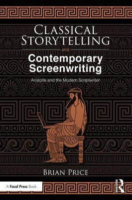 Classical Storytelling and Contemporary Screenwriting: Aristotle and the Modern Scriptwriter by Price, Brian