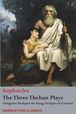 The Three Theban Plays: Antigone; Oedipus the King; Oedipus at Colonus Paperback Benediction Classics