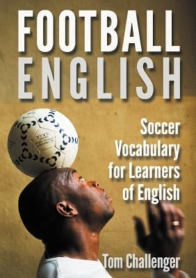 Football English: Soccer Vocabulary for Learners of English by Challenger, Tom