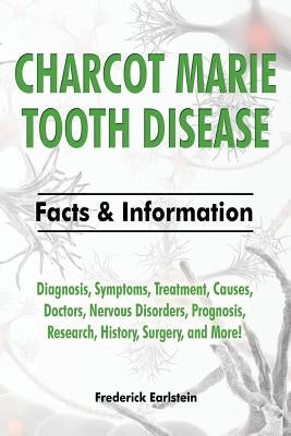 Charcot Marie Tooth Disease: Diagnosis, Symptoms, Treatment, Causes, Doctors, Nervous Disorders, Prognosis, Research, History, Surgery, and More! F by Earlstein, Frederick