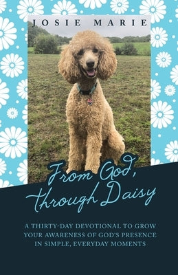 From God, Through Daisy: A Thirty-Day Devotional to Grow Your Awareness of God's Presence in Simple, Everyday Moments Paperback WestBow Press