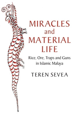 Miracles and Material Life: Rice, Ore, Traps and Guns in Islamic Malaya by Sevea, Teren