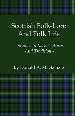 Scottish Folk-Lore And Folk Life - Studies In Race, Culture And Tradition by MacKenzie, Donald A.