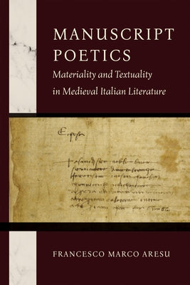 Manuscript Poetics: Materiality and Textuality in Medieval Italian Literature by Aresu, Francesco Marco