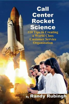 Call Center Rocket Science: 110 Tips to Creating a World Class Customer Service Organization by Rubingh, Randy