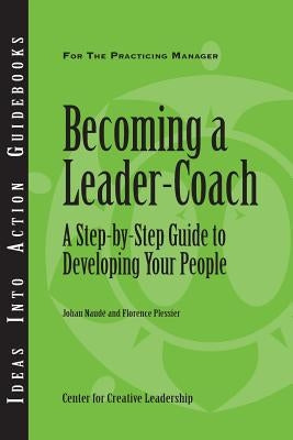 Becoming a Leader-Coach: A Step-By-Step Guide to Developing Your People by Naude, Johan