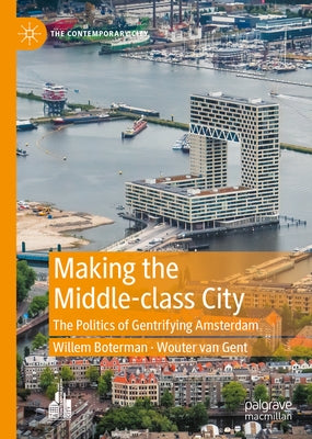 Making the Middle-Class City: The Politics of Gentrifying Amsterdam by Boterman, Willem