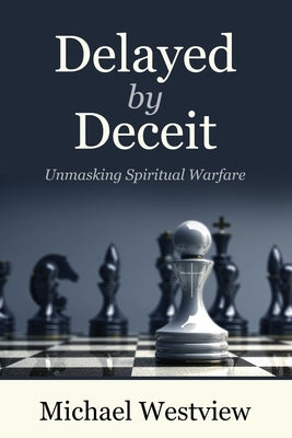 Delayed by Deceit: Unmasking Spiritual Warfare by Westview, Michael