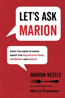 Let's Ask Marion, 74: What You Need to Know about the Politics of Food, Nutrition, and Health by Nestle, Marion