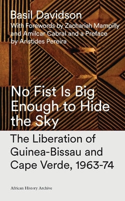 No Fist Is Big Enough to Hide the Sky: The Liberation of Guinea-Bissau and Cape Verde, 1963-74 Paperback Bloomsbury Publishing PLC