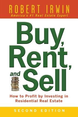 Buy, Rent, and Sell: How to Profit by Investing in Residential Real Estate by Irwin, Robert